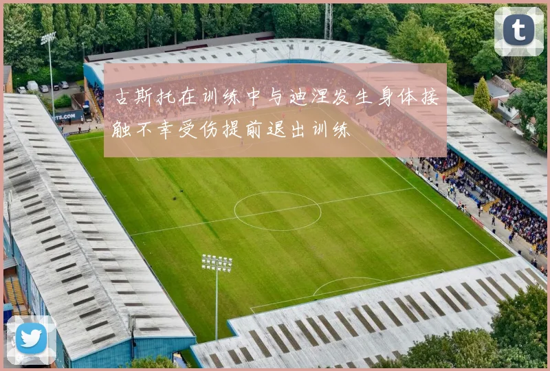 古斯托在训练中与迪涅发生身体接触不幸受伤提前退出训练