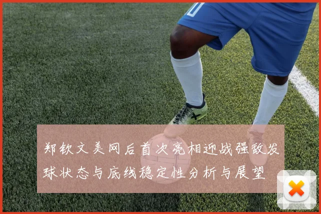 郑钦文美网后首次亮相迎战强敌发球状态与底线稳定性分析与展望