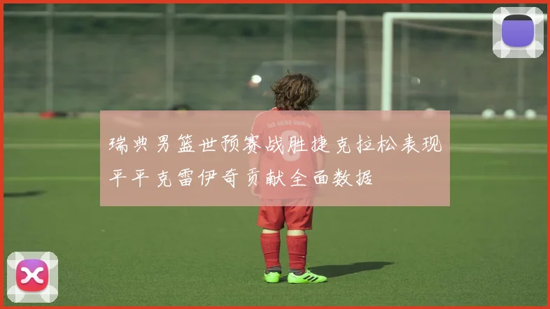 瑞典男篮世预赛战胜捷克拉松表现平平克雷伊奇贡献全面数据