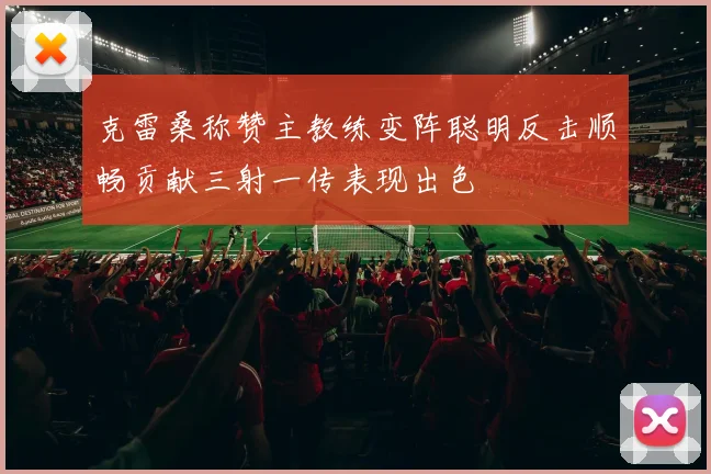 克雷桑称赞主教练变阵聪明反击顺畅贡献三射一传表现出色