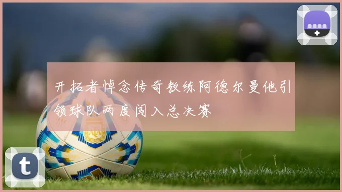 开拓者悼念传奇教练阿德尔曼他引领球队两度闯入总决赛