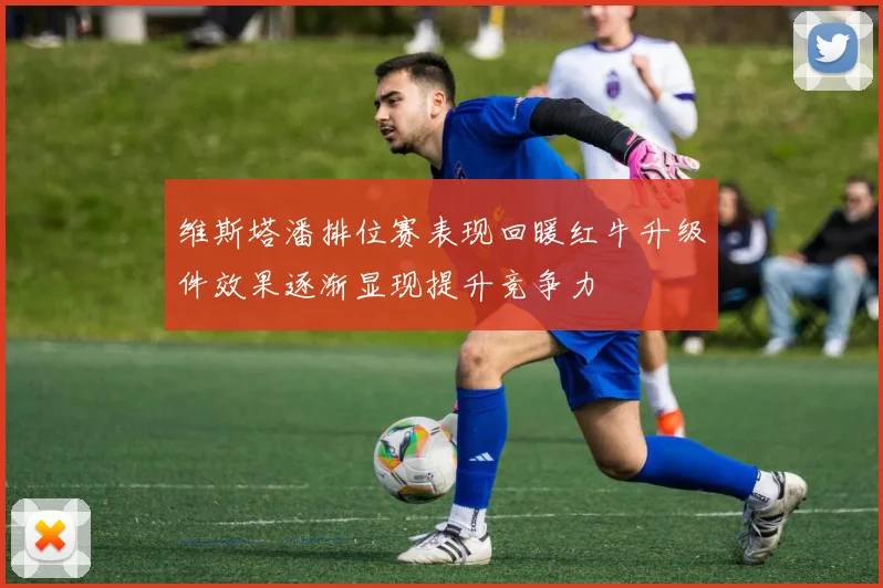维斯塔潘排位赛表现回暖红牛升级件效果逐渐显现提升竞争力