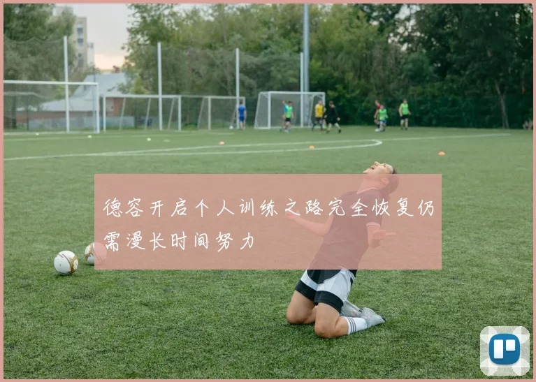 德容开启个人训练之路完全恢复仍需漫长时间努力