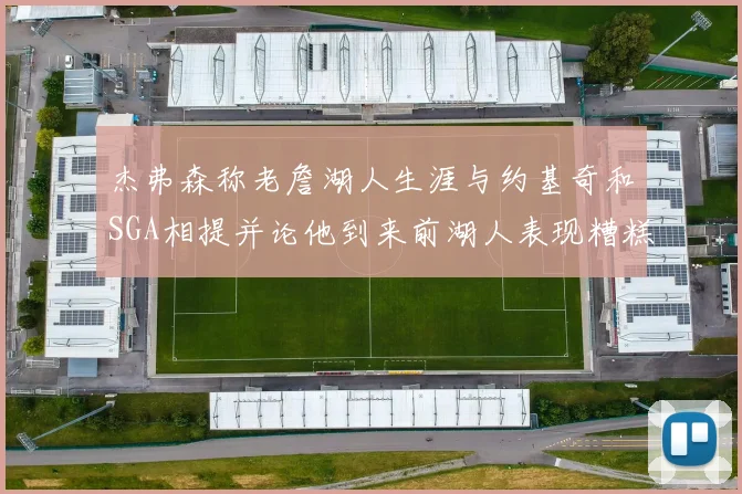 杰弗森称老詹湖人生涯与约基奇和SGA相提并论他到来前湖人表现糟糕如同废物