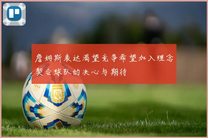 詹姆斯表达渴望竞争希望加入理念契合球队的决心与期待