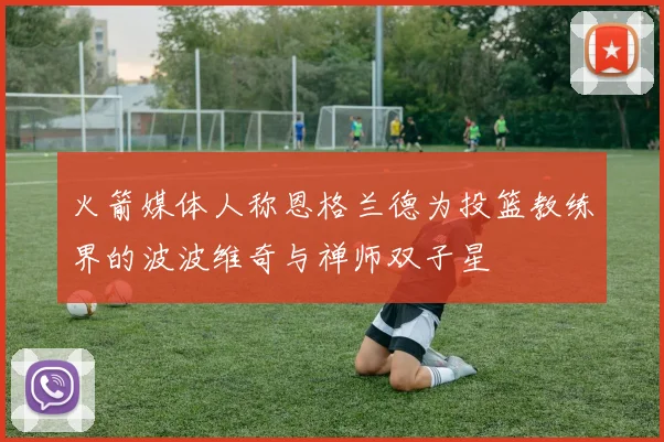 火箭媒体人称恩格兰德为投篮教练界的波波维奇与禅师双子星