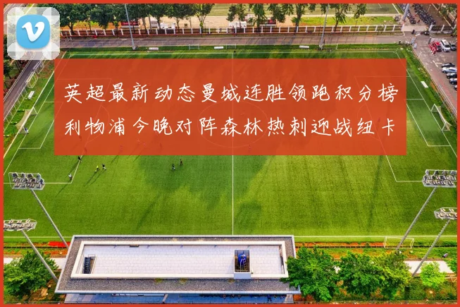 英超最新动态曼城连胜领跑积分榜利物浦今晚对阵森林热刺迎战纽卡挑战