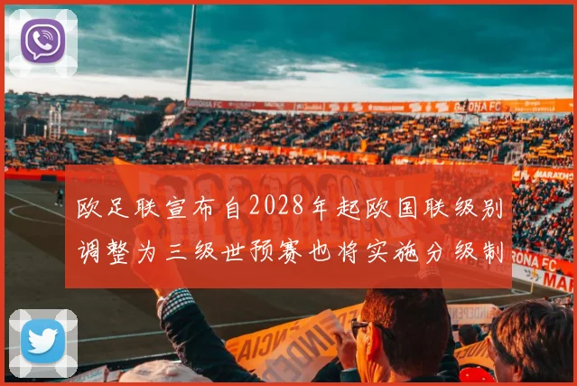欧足联宣布自2028年起欧国联级别调整为三级世预赛也将实施分级制度